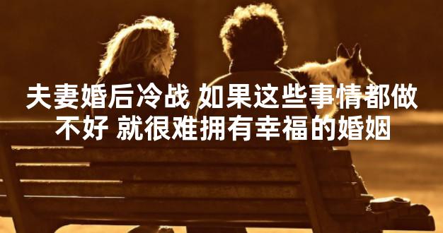 夫妻婚后冷战 如果这些事情都做不好 就很难拥有